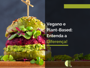 Vegano e Plant-Based: Entenda a Diferença!