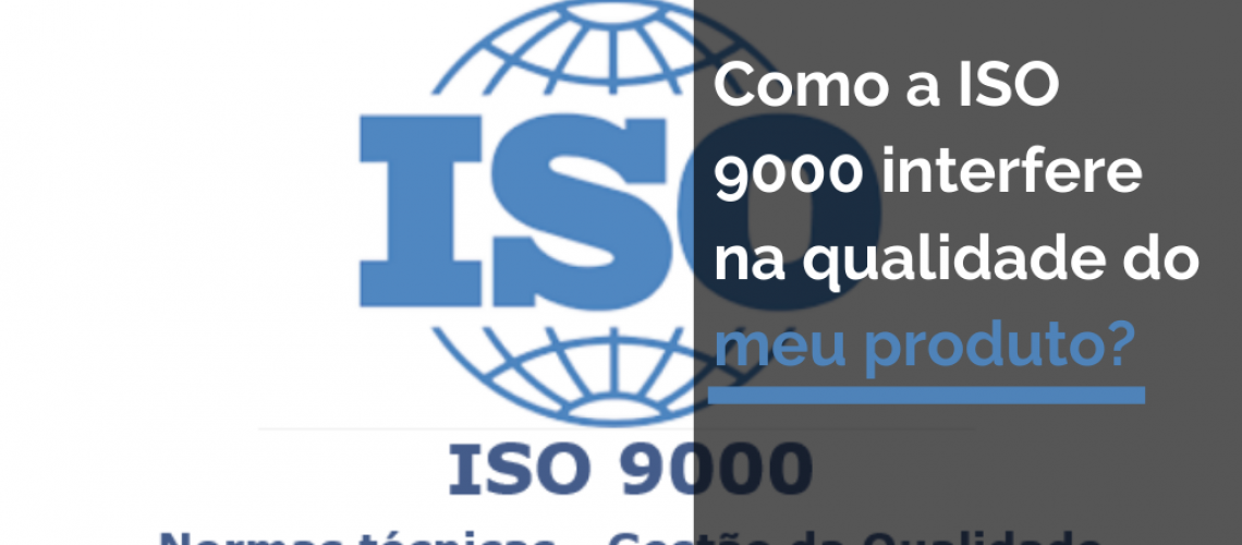 Como a ISO 9000 interfere na qualidade do meu produto?