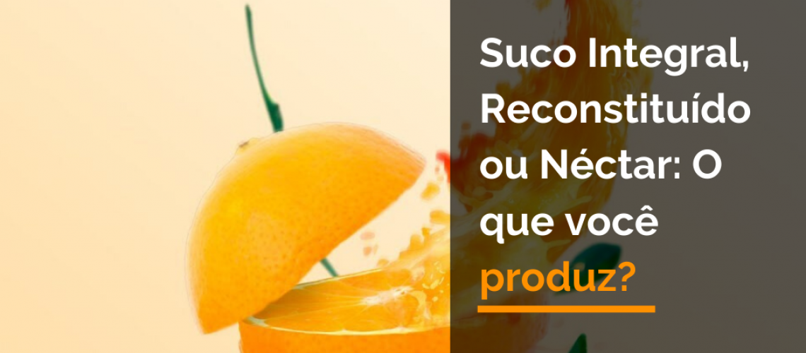 Suco integral reconstituído ou néctar: O que você produz?