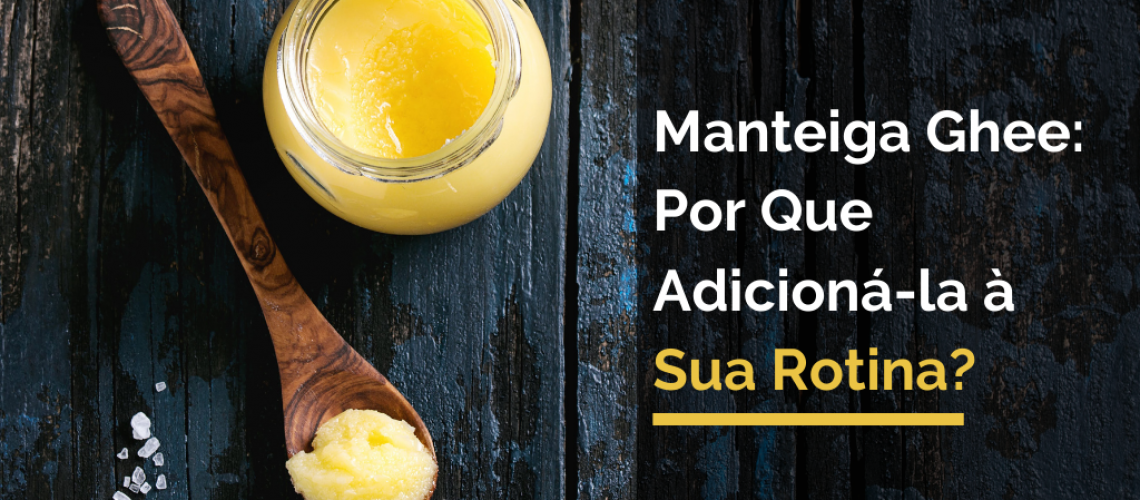 Manteiga Ghee: Por Que Adicioná-la à Sua Rotina?