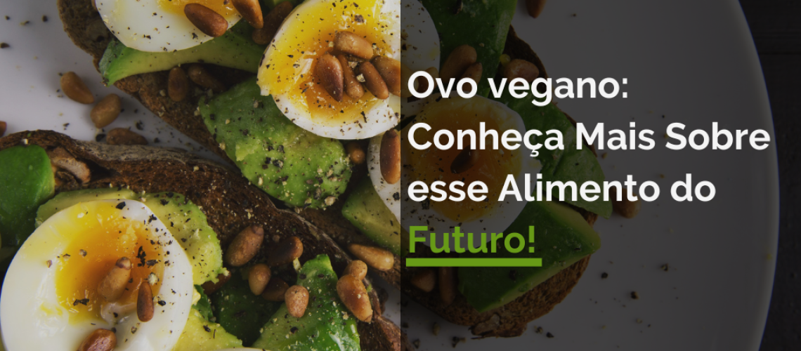 Ovo vegano Conheça Mais Sobre esse Alimento do Futuro!