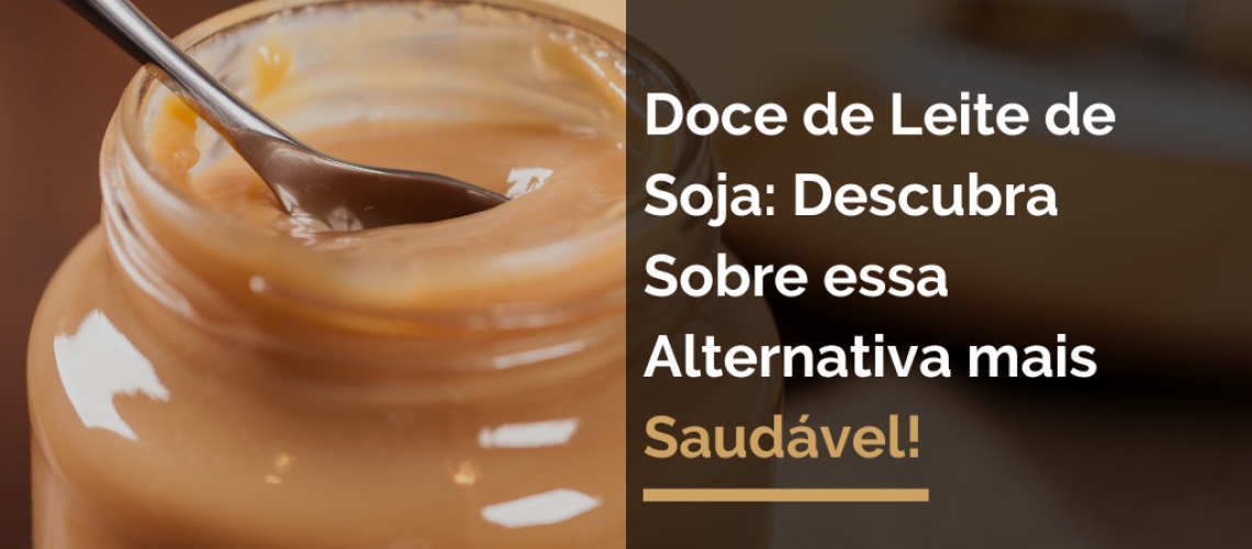 Doce de Leite de Soja: Descubra Sobre essa Alternativa mais Saudável!