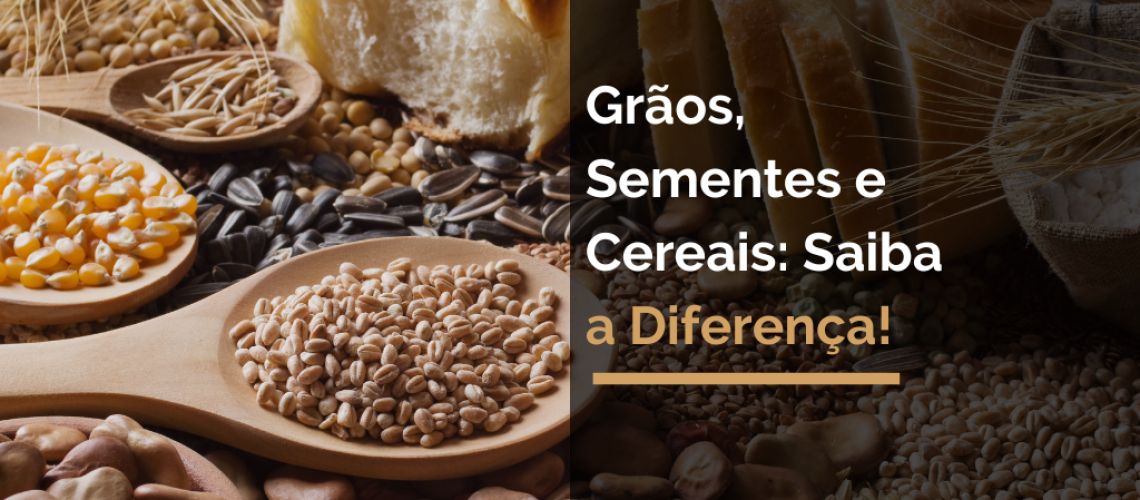 Grãos, Sementes e Cereais: Saiba a Diferença!