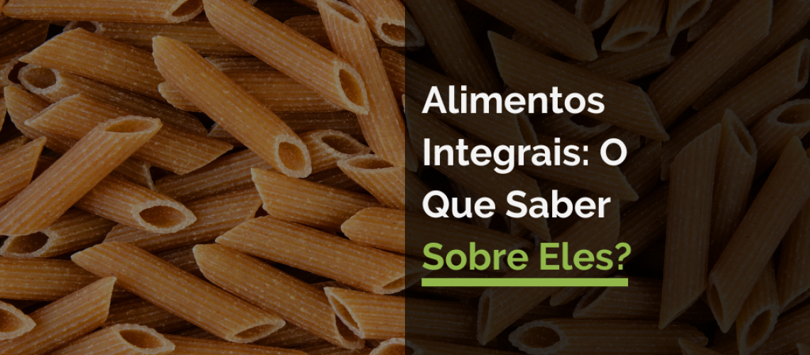 Alimentos Integrais: o que saber sobre eles?