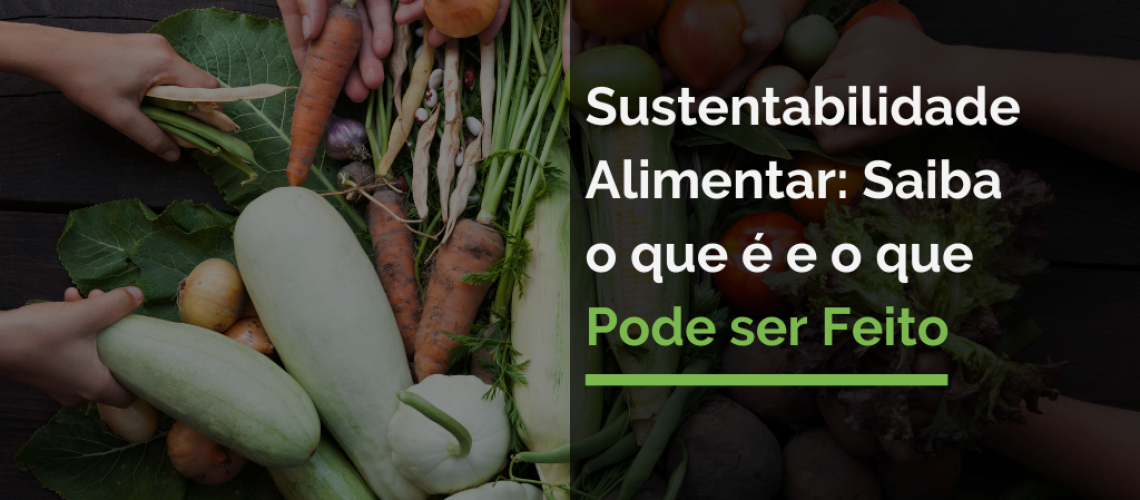 Sustentabilidade Alimentar: Saiba o que é e o que Pode ser Feito