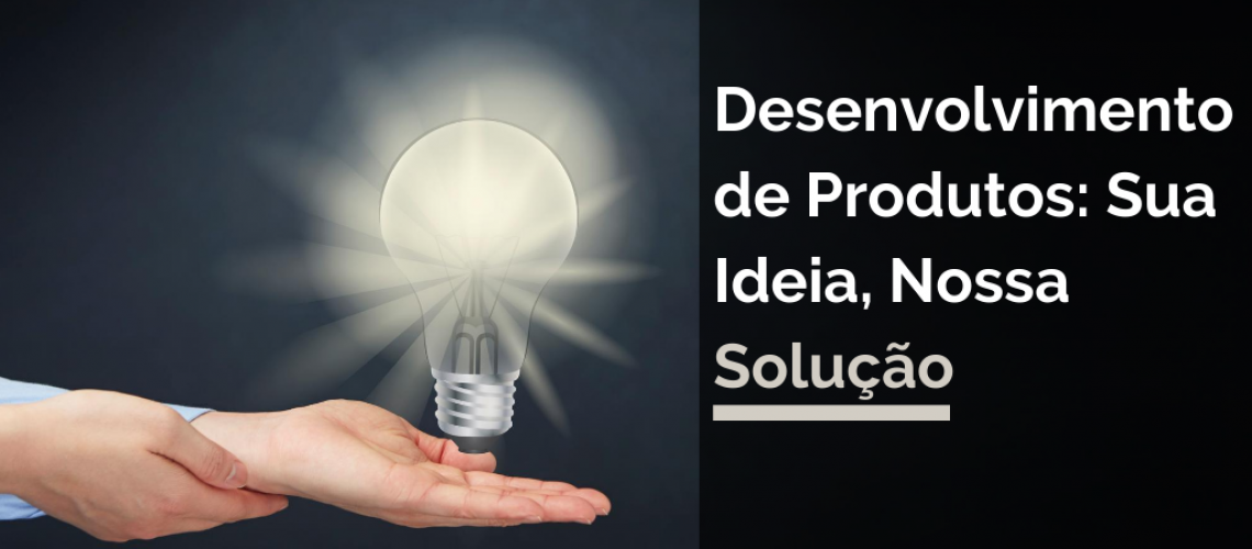 Desenvolvimento de Produtos: Sua Ideia, Nossa Solução