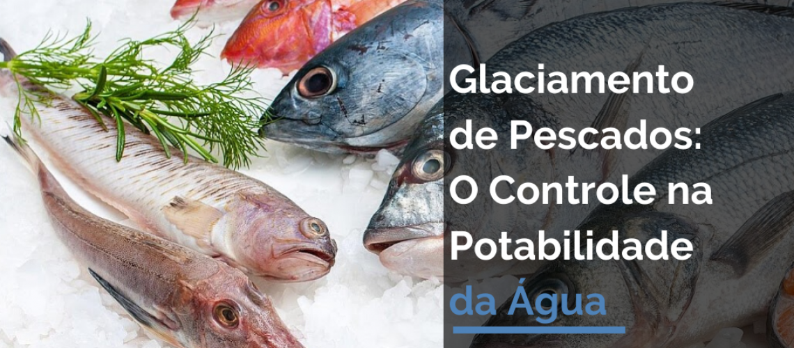 Glaciamento de Pescados: O Controle na Potabilidade da Água