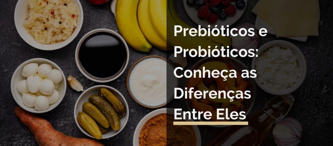 Prebióticos e Probióticos: Conheça as Diferenças Entre Eles